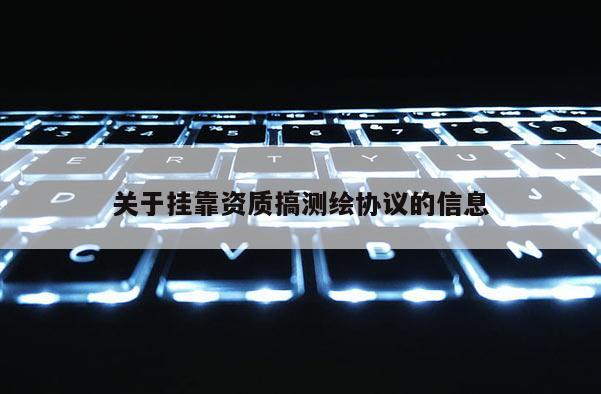 關于掛靠資質搞測繪協議的信息