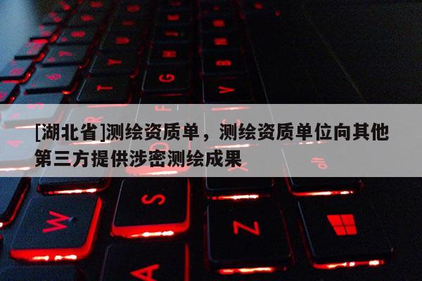 [湖北省]測繪資質單，測繪資質單位向其他第三方提供涉密測繪成果