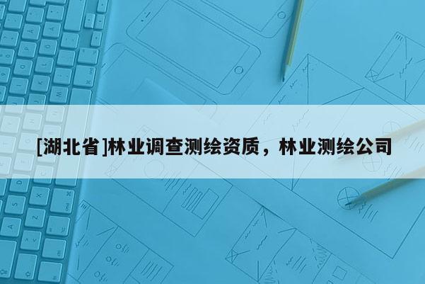 [湖北省]林業調查測繪資質，林業測繪公司