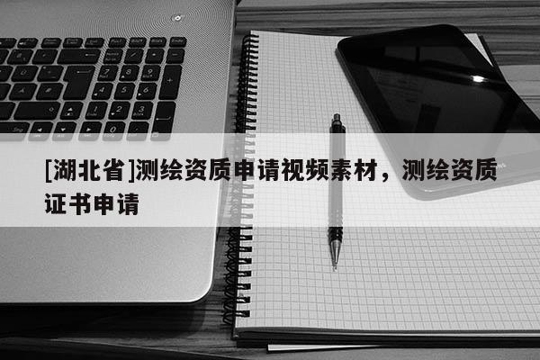 [湖北省]測繪資質申請視頻素材，測繪資質證書申請