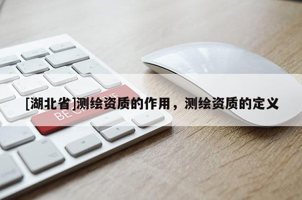 [湖北省]測繪資質的作用，測繪資質的定義
