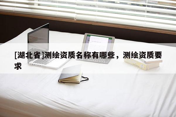 [湖北省]測繪資質名稱有哪些，測繪資質要求