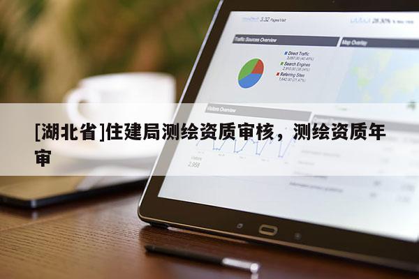 [湖北省]住建局測繪資質審核，測繪資質年審