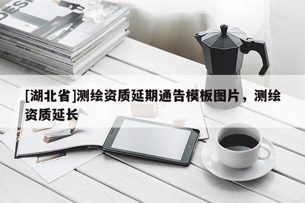 [湖北省]測繪資質延期通告模板圖片，測繪資質延長