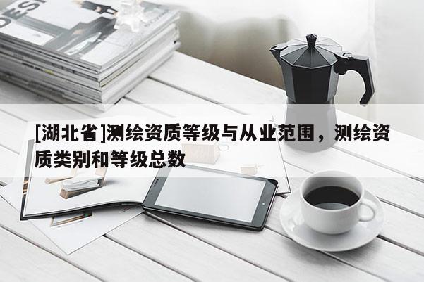 [湖北省]測繪資質等級與從業范圍，測繪資質類別和等級總數