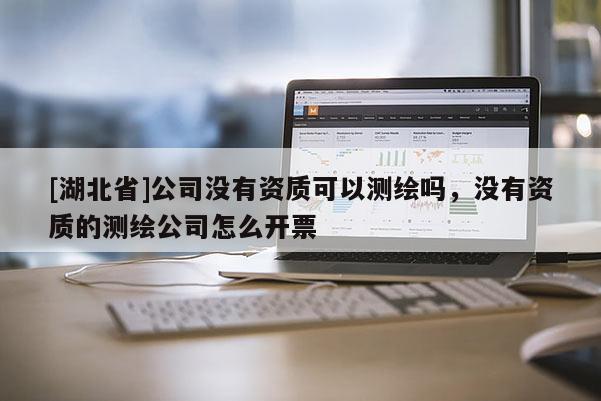 [湖北省]公司沒有資質可以測繪嗎，沒有資質的測繪公司怎么開票