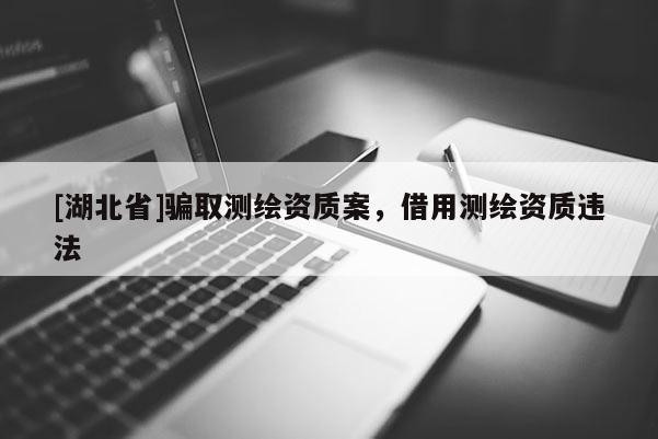[湖北省]騙取測(cè)繪資質(zhì)案，借用測(cè)繪資質(zhì)違法