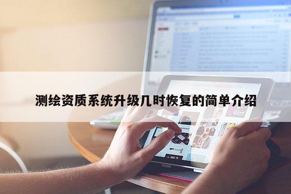測繪資質(zhì)系統(tǒng)升級幾時恢復的簡單介紹