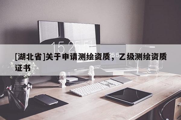 [湖北省]關(guān)于申請(qǐng)測(cè)繪資質(zhì)，乙級(jí)測(cè)繪資質(zhì)證書