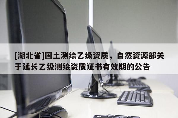 [湖北省]國土測繪乙級資質，自然資源部關于延長乙級測繪資質證書有效期的公告
