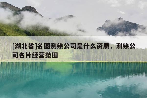 [湖北省]名圖測繪公司是什么資質，測繪公司名片經營范圍