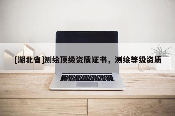[湖北省]測繪頂級資質證書，測繪等級資質