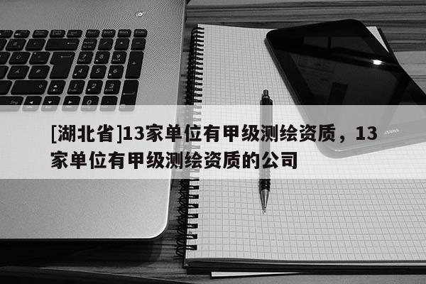[湖北省]13家單位有甲級(jí)測(cè)繪資質(zhì)，13家單位有甲級(jí)測(cè)繪資質(zhì)的公司