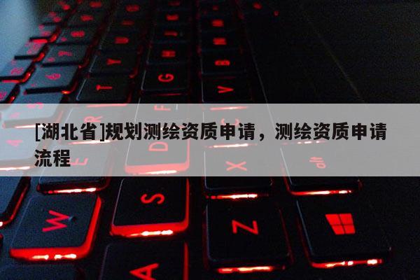 [湖北省]規劃測繪資質申請，測繪資質申請流程
