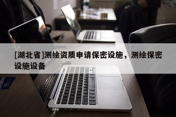 [湖北省]測繪資質申請保密設施，測繪保密設施設備