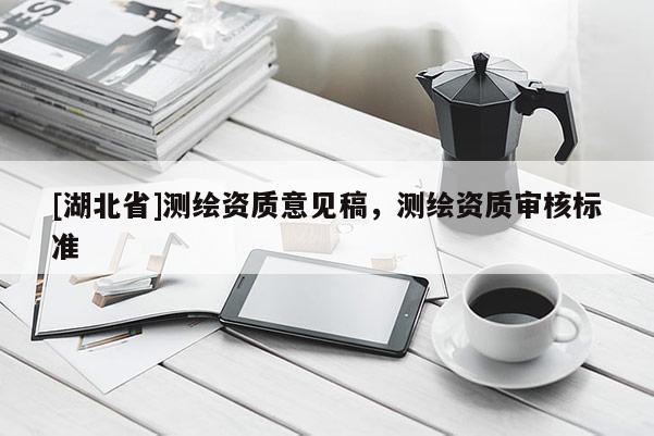 [湖北省]測繪資質意見稿，測繪資質審核標準
