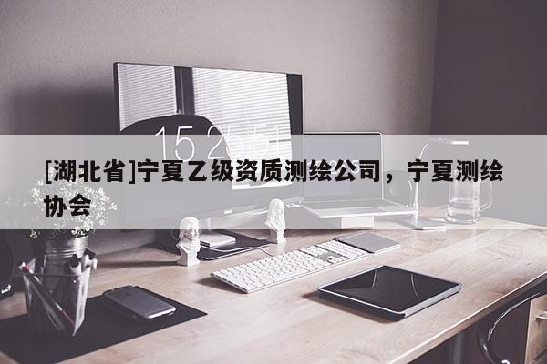 [湖北省]寧夏乙級資質測繪公司，寧夏測繪協會