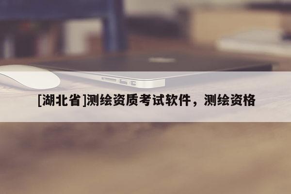 [湖北省]測繪資質(zhì)考試軟件，測繪資格