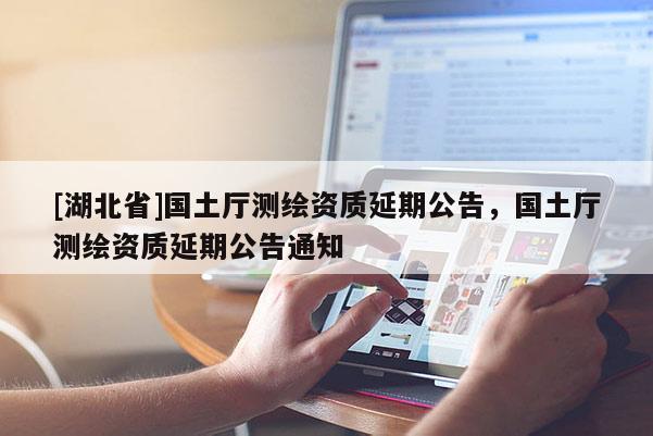 [湖北省]國土廳測繪資質延期公告，國土廳測繪資質延期公告通知