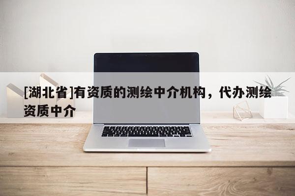 [湖北省]有資質的測繪中介機構，代辦測繪資質中介