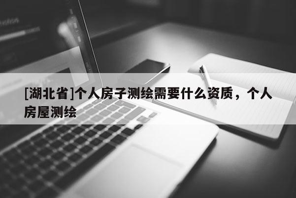 [湖北省]個人房子測繪需要什么資質，個人房屋測繪