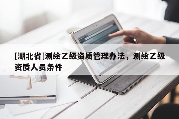 [湖北省]測繪乙級資質管理辦法，測繪乙級資質人員條件