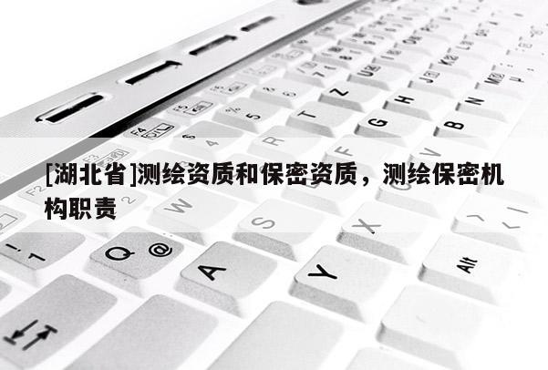 [湖北省]測(cè)繪資質(zhì)和保密資質(zhì)，測(cè)繪保密機(jī)構(gòu)職責(zé)