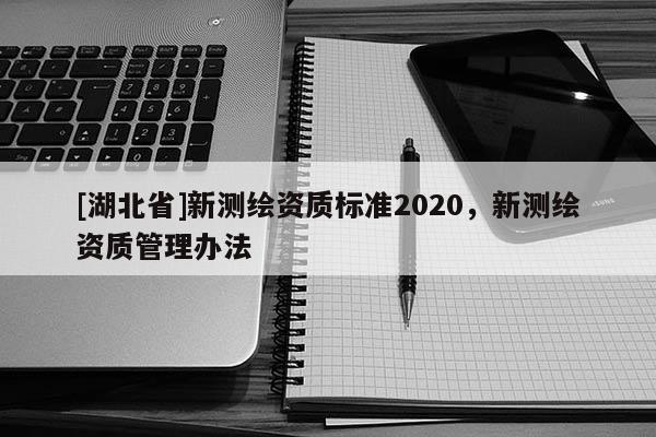[湖北省]新測繪資質標準2020，新測繪資質管理辦法