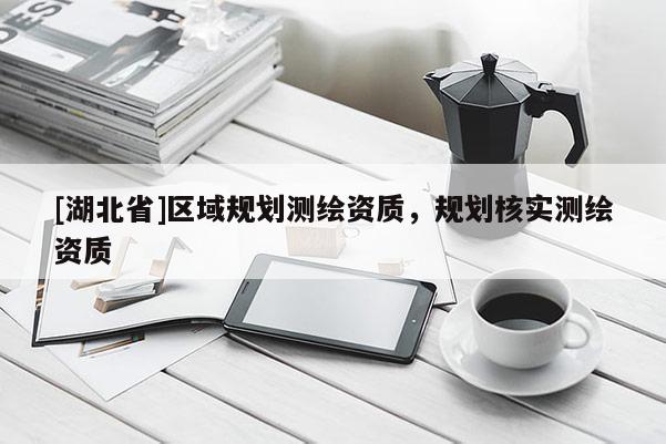 [湖北省]區域規劃測繪資質，規劃核實測繪資質