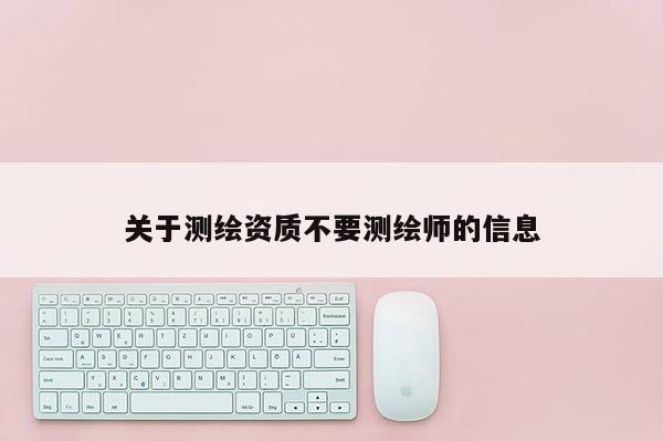 關于測繪資質不要測繪師的信息