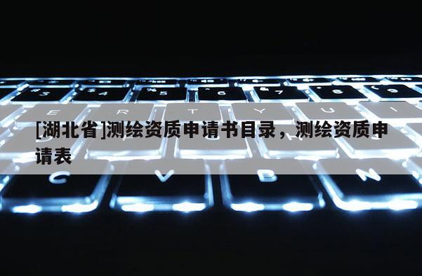 [湖北省]測繪資質申請書目錄，測繪資質申請表