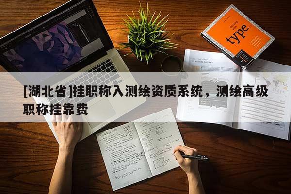 [湖北省]掛職稱入測繪資質系統，測繪高級職稱掛靠費
