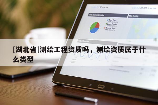 [湖北省]測繪工程資質嗎，測繪資質屬于什么類型