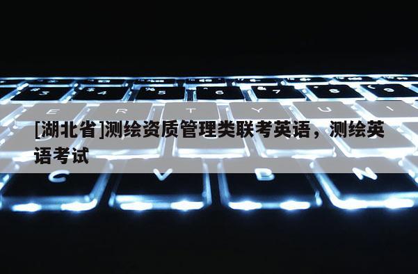 [湖北省]測繪資質管理類聯考英語，測繪英語考試
