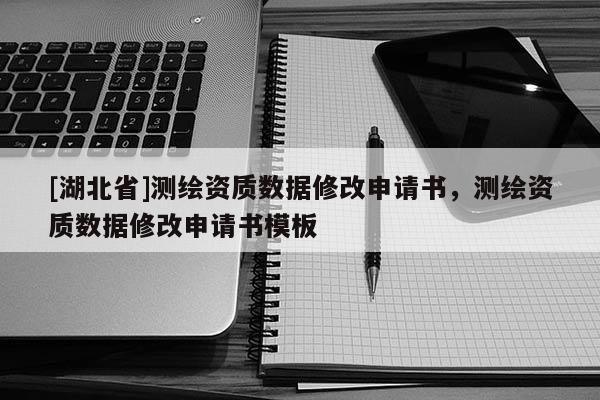 [湖北省]測繪資質數據修改申請書，測繪資質數據修改申請書模板