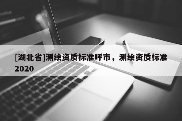 [湖北省]測繪資質標準呼市，測繪資質標準2020