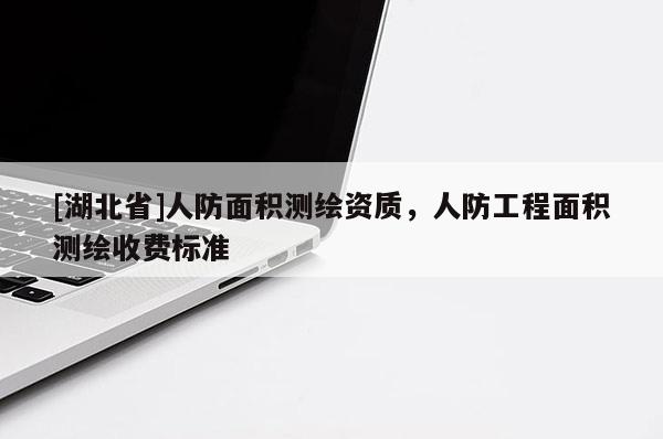 [湖北省]人防面積測繪資質，人防工程面積測繪收費標準