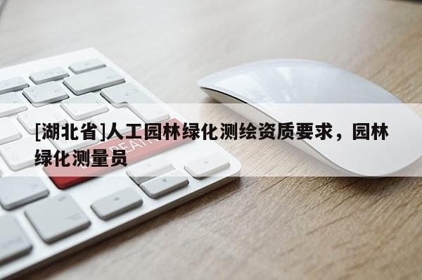[湖北省]人工園林綠化測(cè)繪資質(zhì)要求，園林綠化測(cè)量員