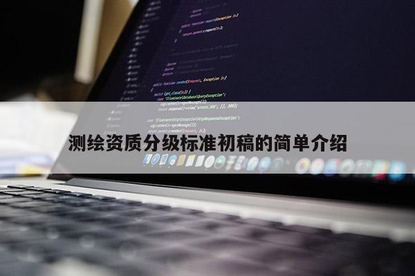 測繪資質分級標準初稿的簡單介紹