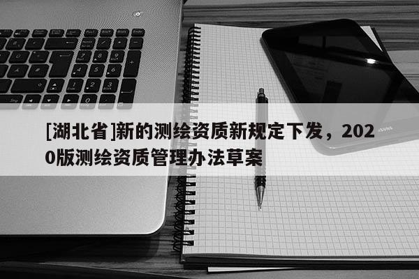 [湖北省]新的測繪資質新規定下發，2020版測繪資質管理辦法草案