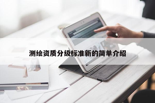 測繪資質分級標準新的簡單介紹
