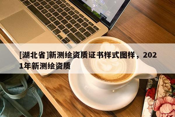 [湖北省]新測繪資質證書樣式圖樣，2021年新測繪資質