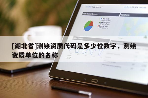 [湖北省]測繪資質代碼是多少位數字，測繪資質單位的名稱