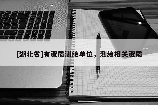 [湖北省]有資質測繪單位，測繪相關資質