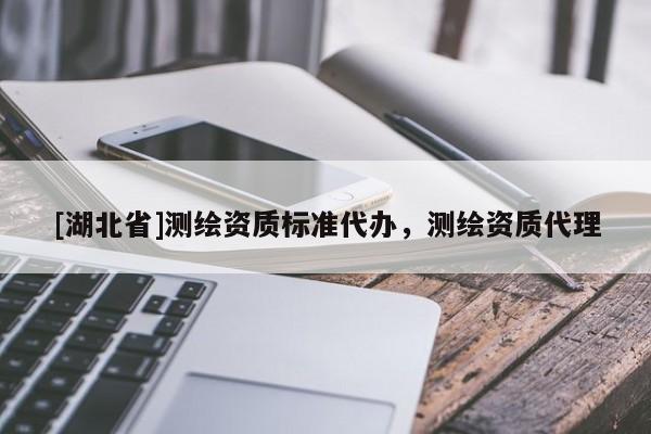 [湖北省]測繪資質標準代辦，測繪資質代理