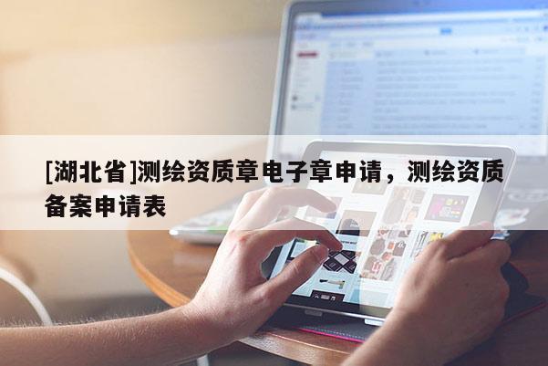[湖北省]測繪資質章電子章申請，測繪資質備案申請表