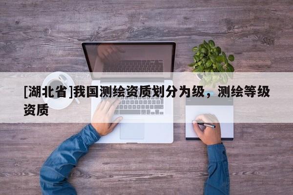 [湖北省]我國測繪資質劃分為級，測繪等級資質