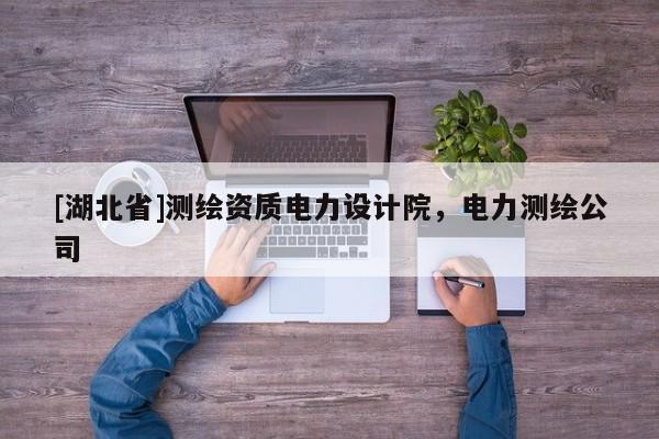 [湖北省]測(cè)繪資質(zhì)電力設(shè)計(jì)院，電力測(cè)繪公司