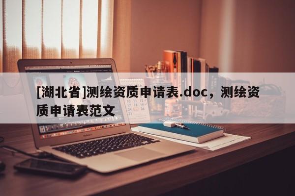 [湖北省]測繪資質申請表.doc，測繪資質申請表范文