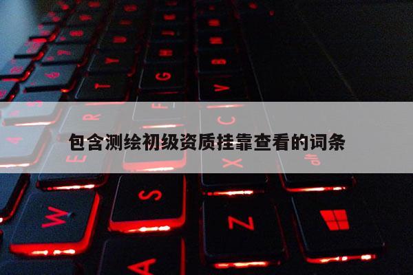 包含測繪初級資質掛靠查看的詞條